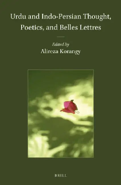 Urdu and Indo-Persian Thought, Poetics, and Belles Lettres by Alireza Korangy