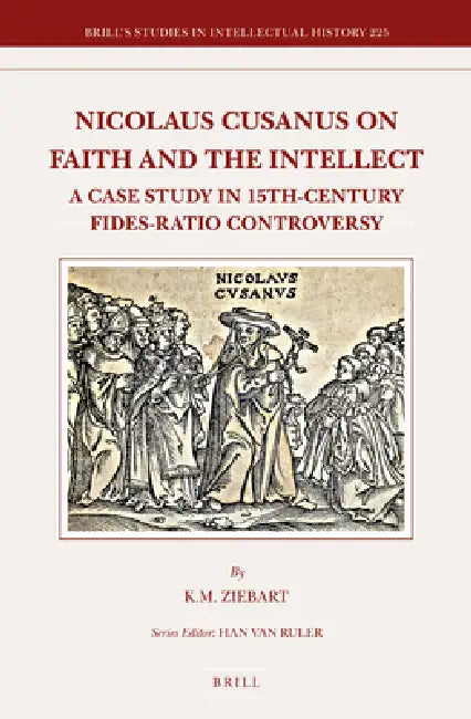 Nicolaus Cusanus on Faith and the Intellect: A Case Study in 15th-Century Fides-Ratio Controversy by K. Meredith Ziebart