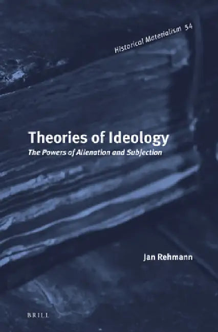 Theories of Ideology: The Powers of Alienation and Subjection by Jan Rehmann