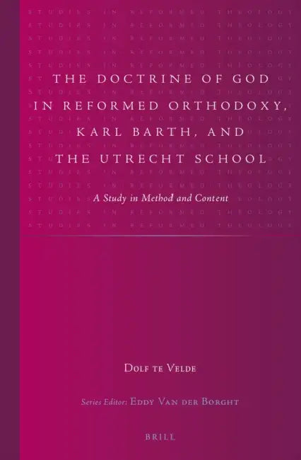 The Doctrine of God in Reformed Orthodoxy, Karl Barth, and the Utrecht School: A Study in Method and Content by R. T. Te Velde