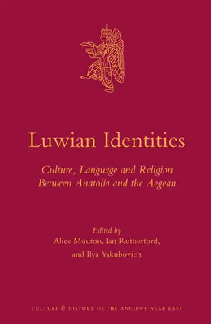 Luwian Identities: Culture, Language and Religion Between Anatolia and the Aegean by Alice Mouton, Ian Rutherford, Ilya Yakubovich