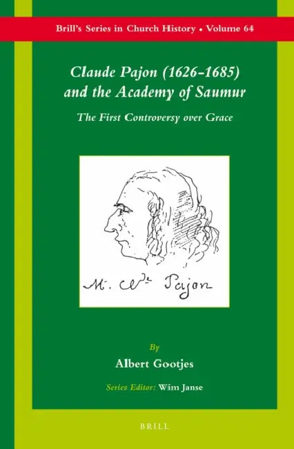 Claude Pajon (1626-1685) and the Academy of Saumur: The First Controversy Over Grace by Albert Gootjes