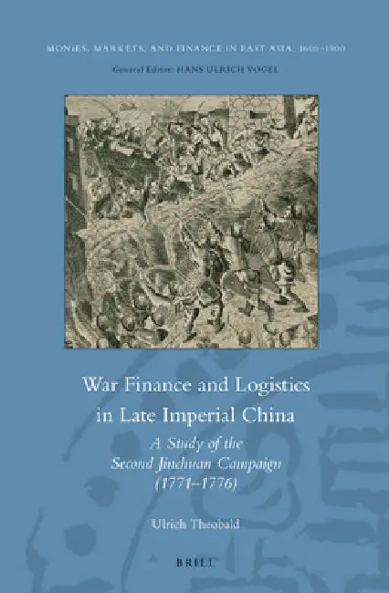 War Finance and Logistics in Late Imperial China: A Study of the Second Jinchuan Campaign (1771-1776) by Ulrich Theobald