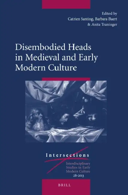 Disembodied Heads in Medieval and Early Modern Culture by Barbara Baert, Anita Traninger, Catrien Santing