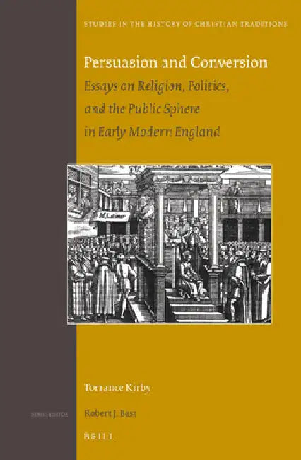 Persuasion and Conversion: Essays on Religion, Politics, and the Public Sphere in Early Modern England by Torrance Kirby
