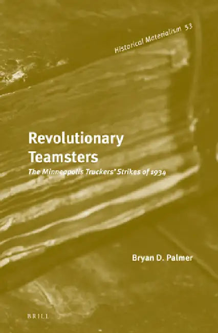 Revolutionary Teamsters: The Minneapolis Truckers' Strikes of 1934 by Bryan D. Palmer