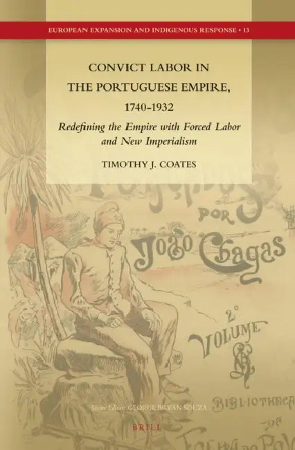 Convict Labor in the Portuguese Empire, 1740-1932: Redefining the Empire with Forced Labor and New Imperialism by Timothy J. Coates