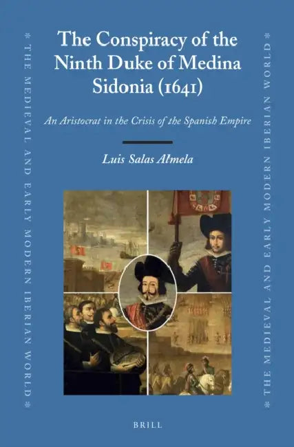 The Conspiracy of the Ninth Duke of Medina Sidonia (1641): An Aristocrat in the Crisis of the Spanish Empire by Luis Salas Almela