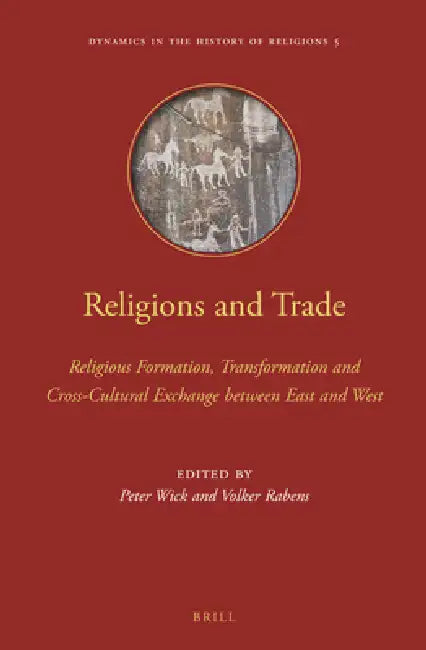 Religions and Trade: Religious Formation, Transformation and Cross-Cultural Exchange Between East and West by Peter Wick, Volker Rabens
