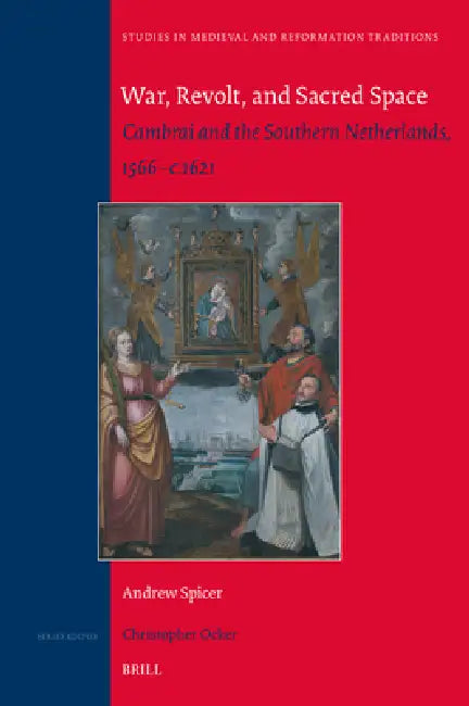 War, Revolt and Sacred Space: Cambrai and the Southern Netherlands, 1566-C.1621 by Andrew Spicer