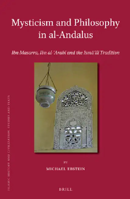 Mysticism and Philosophy in Al-Andalus: Ibn Masarra, Ibn Al-ʿarabī And the Ismāʿīlī Tradition by Michael Ebstein