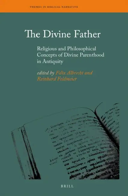 The Divine Father: Religious and Philosophical Concepts of Divine Parenthood in Antiquity by Felix Albrecht, Reinhard Feldmeier