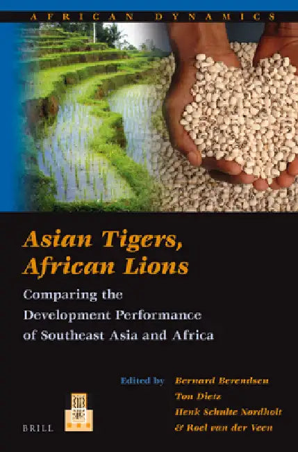 Asian Tigers, African Lions: Comparing the Development Performance of Southeast Asia and Africa by Bernard Berendsen, Ton Dietz, H. G. C. Schulte Nordholt