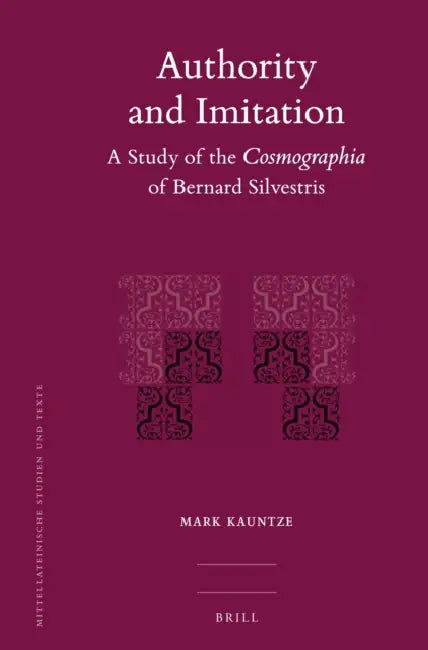 Authority and Imitation: A Study of the Cosmographia of Bernard Silvestris by Mark Kauntze