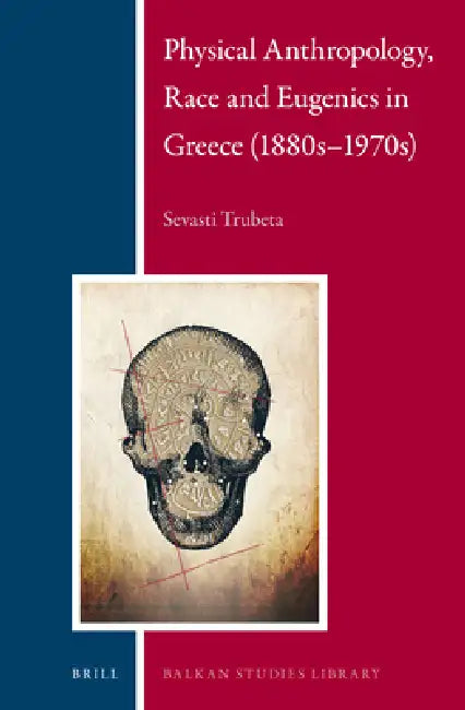Physical Anthropology, Race and Eugenics in Greece (1880s-1970s) by Sevasti Trubeta