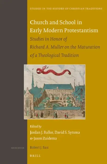 Church and School in Early Modern Protestantism: Studies in Honor of Richard A. Muller on the Maturation of a Theological Tradition by Jordan Ballor, David Sytsma, Jason Zuidema