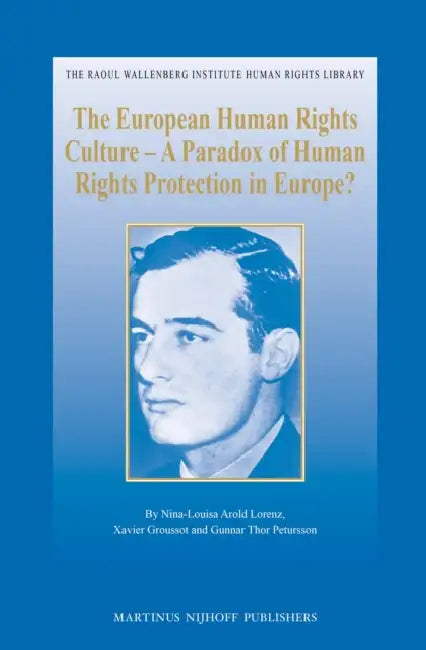 The European Human Rights Culture - A Paradox of Human Rights Protection in Europe? by Nina-Louisa Arold Lorenz, Xavier Groussot, Gunnar Thor Petursson