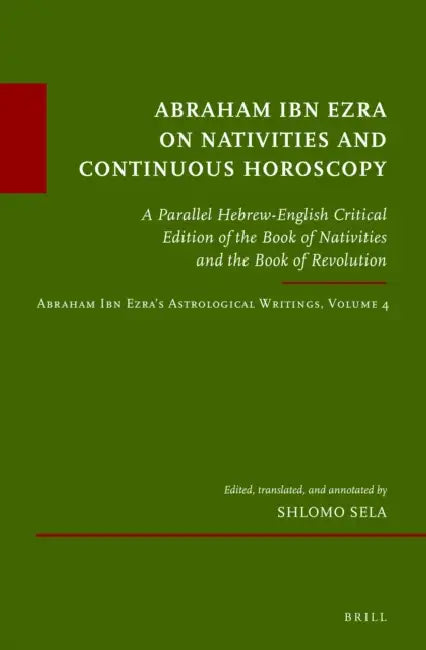Abraham Ibn Ezra on Nativities and Continuous Horoscopy: A Parallel Hebrew-English Critical Edition of the Book of Nativities and the Book of Revoluti by Shlomo Sela