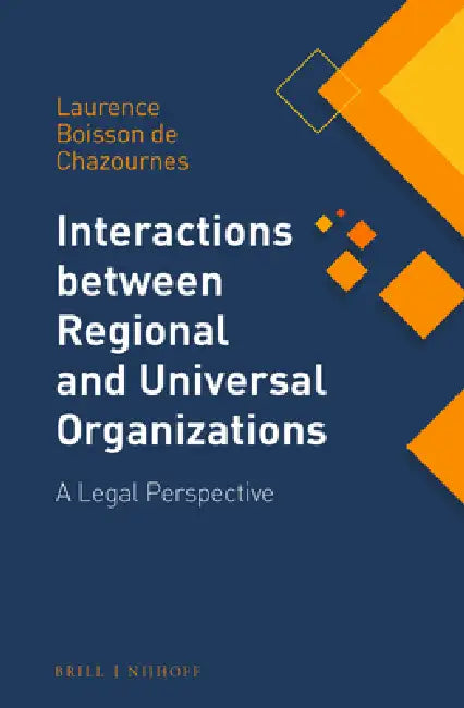 Interactions Between Regional and Universal Organizations: A Legal Perspective by Laurence Boisson de Chazournes