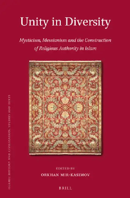 Unity in Diversity: Mysticism, Messianism and the Construction of Religious Authority in Islam by Orkhan Mir-Kasimov
