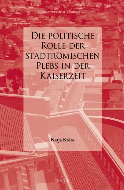 Die Politische Rolle Der Stadtrömischen Plebs in Der Kaiserzeit by Katja Kröss