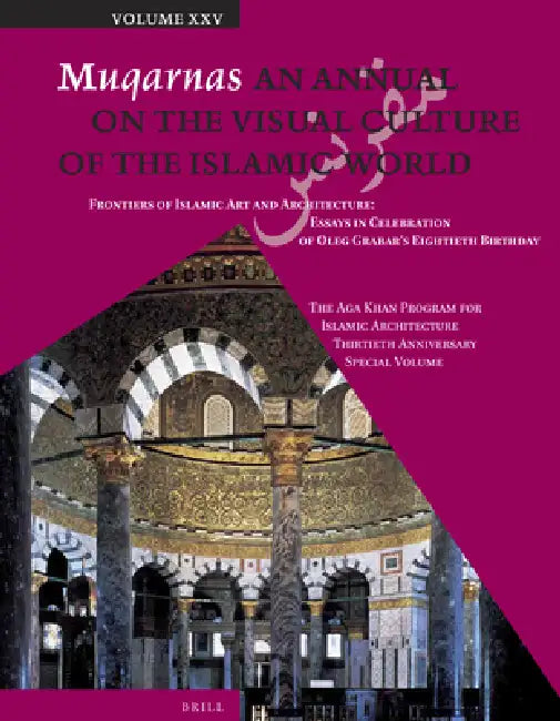 Muqarnas, Volume 25: Frontiers of Islamic Art and Architecture: Essays in Celebration of Oleg Grabar's Eightieth Birthday. the Aga Khan Program for Is by Gülru Necipoglu