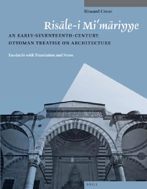 Risāle-I Mi'māriyye: An Early-Seventeenth-Century Ottoman Treatise on Architecture. Facsimile with Translation and Notes by Howard Crane