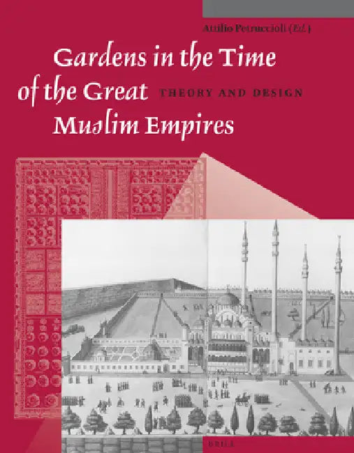 Gardens in the Time of the Great Muslim Empires: Theory and Design by Atillio Petruccioli