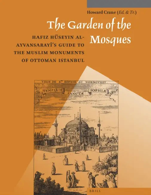 The Garden of the Mosques: Hafiz Hüseyin Al-Ayvansarayî's Guide to the Muslim Monuments of Ottoman Istanbul by Howard Crane