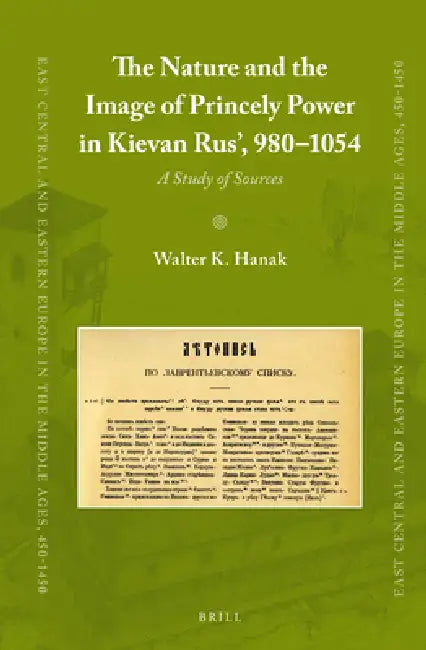 The Nature and the Image of Princely Power in Kievan Rus', 980-1054: A Study of Sources by Walter K. Hanak