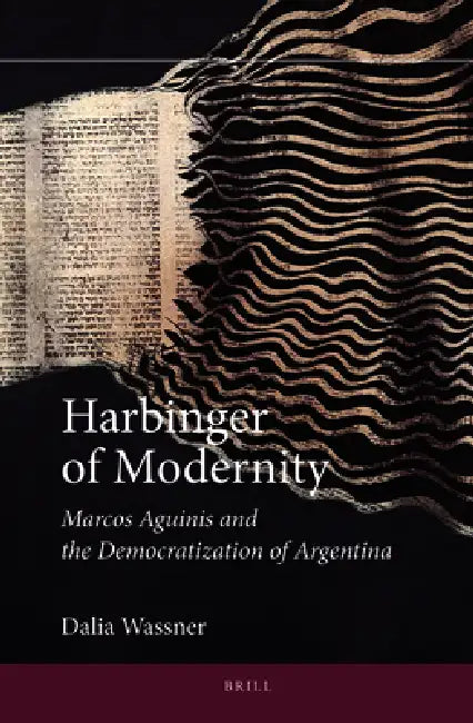 Harbinger of Modernity: Marcos Aguinis and the Democratization of Argentina by Dalia Wassner