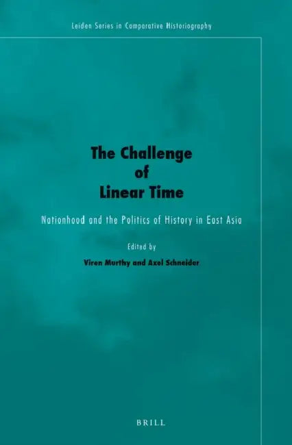 The Challenge of Linear Time: Nationhood and the Politics of History in East Asia by Viren Murthy, Axel Schneider