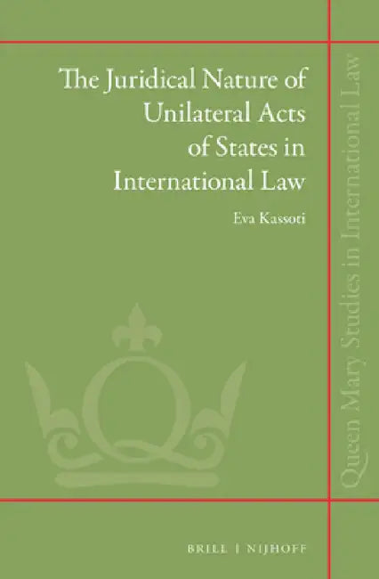 The Juridical Nature of Unilateral Acts of States in International Law by Eva Kassoti