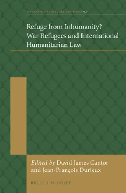 Refuge from Inhumanity? War Refugees and International Humanitarian Law by David Cantor, Jean-François Durieux