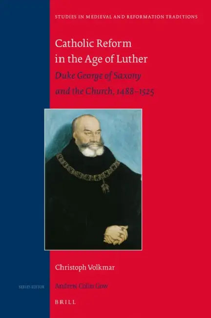 Catholic Reform in the Age of Luther: Duke George of Saxony and the Church, 1488-1525 by Christoph Volkmar