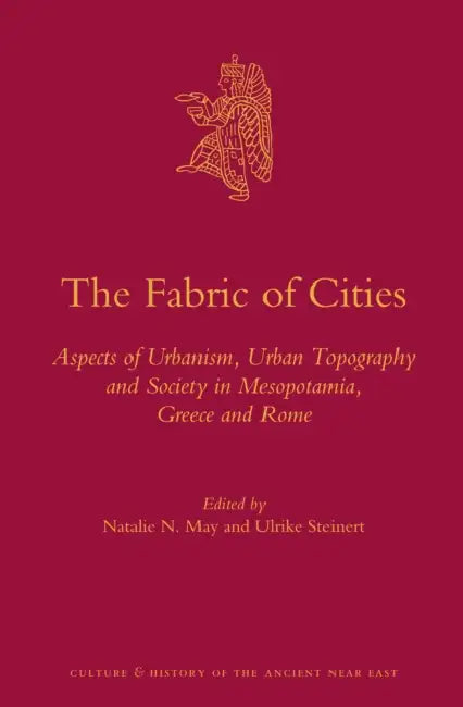 The Fabric of Cities: Aspects of Urbanism, Urban Topography and Society in Mesopotamia, Greece and Rome by Natalie N. May, Ulrike Steinert
