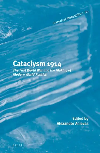 Cataclysm 1914: The First World War and the Making of Modern World Politics by Alexander Anievas