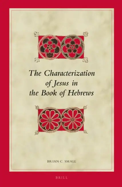 The Characterization of Jesus in the Book of Hebrews by Brian Small
