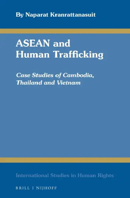ASEAN and Human Trafficking: Case Studies of Cambodia, Thailand and Vietnam by Naparat Kranrattanasuit