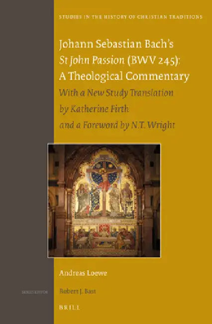 Johann Sebastian Bach's St John Passion (Bwv 245): A Theological Commentary: With a New Study Translation by Katherine Firth and a Preface by N. T. Wr by Andreas Loewe