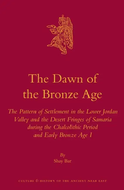 The Dawn of the Bronze Age: The Pattern of Settlement in the Lower Jordan Valley and the Desert Fringes of Samaria During the Chalcolithic Period and by Shay Bar