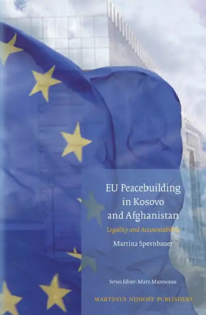 EU Peacebuilding in Kosovo and Afghanistan: Legality and Accountability by Martina Spernbauer