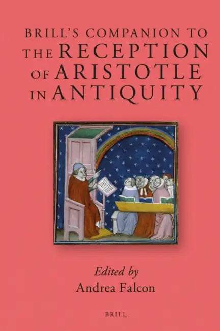 Brill's Companion to the Reception of Aristotle in Antiquity by Andrea Falcon