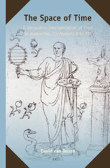 The Space of Time: A Sensualist Interpretation of Time in Augustine, Confessions X to XII by David Van Dusen