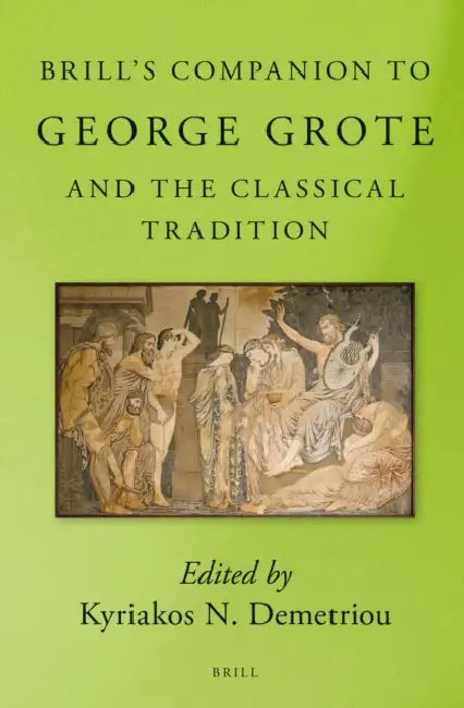 Brill's Companion to George Grote and the Classical Tradition by Kyriakos N. Demetriou