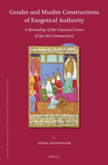 Gender and Muslim Constructions of Exegetical Authority: A Rereading of the Classical Genre of Qurʾān Commentary by Aisha Geissinger
