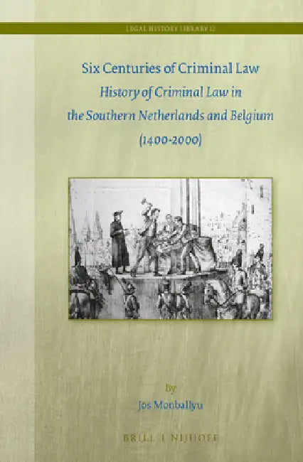 Six Centuries of Criminal Law: History of Criminal Law in the Southern Netherlands and Belgium (1400-2000) by Jos Monballyu
