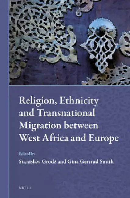 Religion, Ethnicity and Transnational Migration Between West Africa and Europe by Gina Gertrud Smith, Stanislaw Grodz