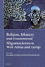 Religion, Ethnicity and Transnational Migration Between West Africa and Europe by Gina Gertrud Smith, Stanislaw Grodz