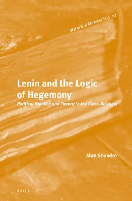 Lenin and the Logic of Hegemony: Political Practice and Theory in the Class Struggle by Alan Shandro